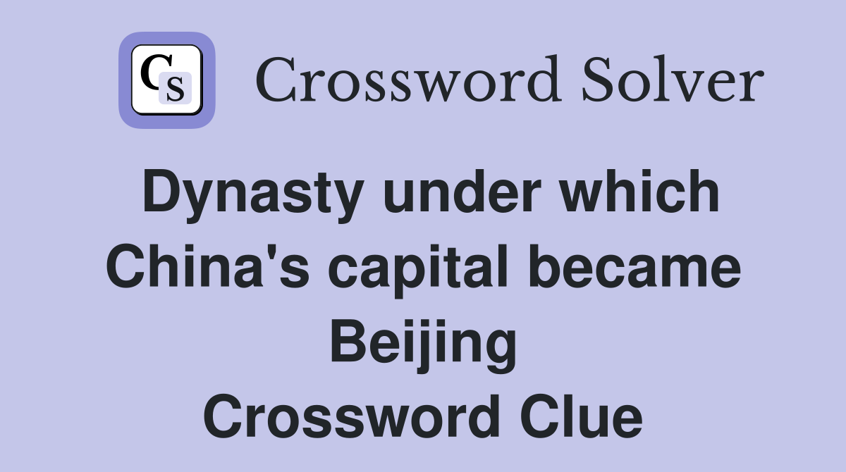 Dynasty under which China's capital became Beijing Crossword Clue